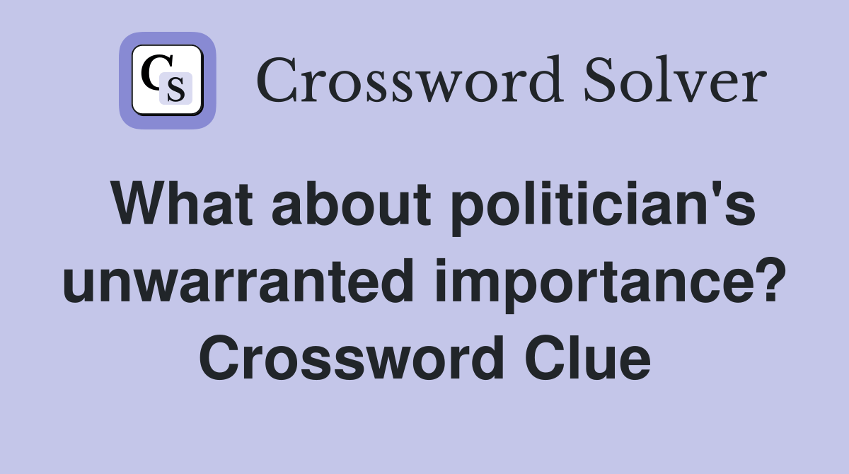 What about politician's unwarranted importance? Crossword Clue Answers Crossword Solver